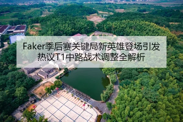 Faker季后赛关键局新英雄登场引发热议T1中路战术调整全解析